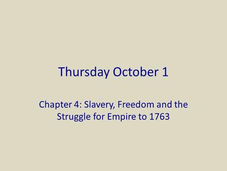 Thursday October 1 Chapter 4: Slavery, Freedom and the Struggle for Empire to 1763.