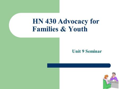 HN 430 Advocacy for Families & Youth Unit 9 Seminar.