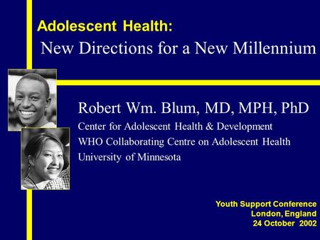 Adolescent Health: Robert Wm. Blum, MD, MPH, PhD Center for Adolescent Health & Development WHO Collaborating Centre on Adolescent Health University of.