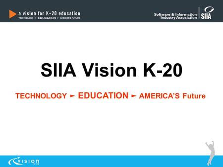 SIIA Vision K-20 TECHNOLOGY ► EDUCATION ► AMERICA’S Future.