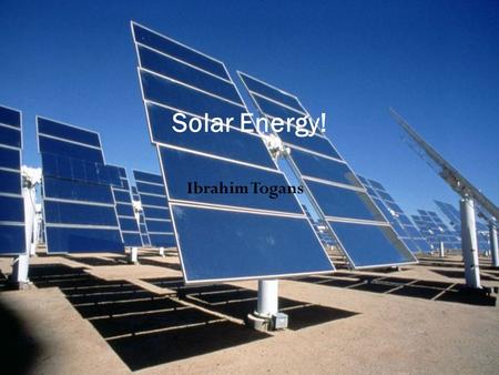 Ibrahim Togans Solar Energy!. The Great Sun Power Solar Energy is a renewable resource. The way Solar Panels work is that it takes the photons from the.