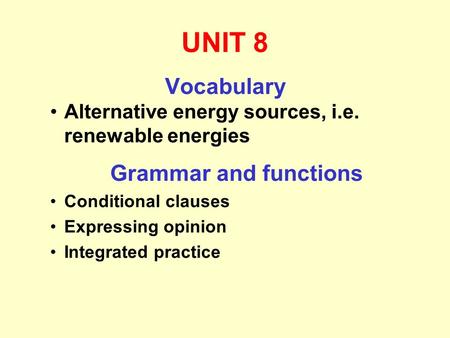 UNIT 8 Vocabulary Alternative energy sources, i.e. renewable energies Grammar and functions Conditional clauses Expressing opinion Integrated practice.