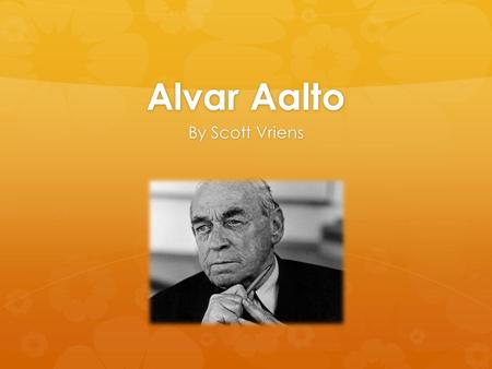 Alvar Aalto By Scott Vriens. DESIGN ERA Hugo Alvar Henrik Aalto was born in the year 1898. His work was depicted throughout the modernist era. The modernist.