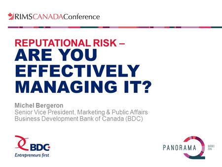 REPUTATIONAL RISK – ARE YOU EFFECTIVELY MANAGING IT? Michel Bergeron Senior Vice President, Marketing & Public Affairs Business Development Bank of Canada.