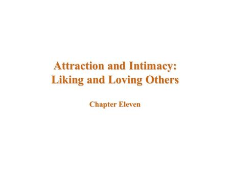 Attraction and Intimacy: Liking and Loving Others Chapter Eleven.