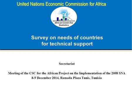 African Centre for Statistics United Nations Economic Commission for Africa Survey on needs of countries for technical support Secretariat Meeting of the.