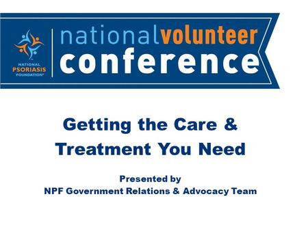 Getting the Care & Treatment You Need Presented by NPF Government Relations & Advocacy Team.