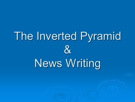 The Inverted Pyramid & News Writing. INVERTED PYRAMID Structure BEGINNING OF ARTICLE Why is this article important? What will make me continue reading?