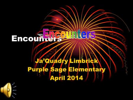 Encounters Ja’Quadry Limbrick Purple Sage Elementary April 2014.