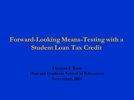 Forward-Looking Means-Testing with a Student Loan Tax Credit Thomas J. Kane Harvard Graduate School of Education November, 2005.