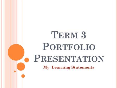 T ERM 3 P ORTFOLIO P RESENTATION My Learning Statements.