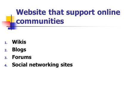 Website that support online communities 1. Wikis 2. Blogs 3. Forums 4. Social networking sites.