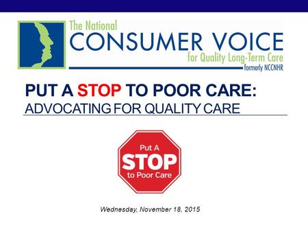 PUT A STOP TO POOR CARE: ADVOCATING FOR QUALITY CARE Wednesday, November 18, 2015.