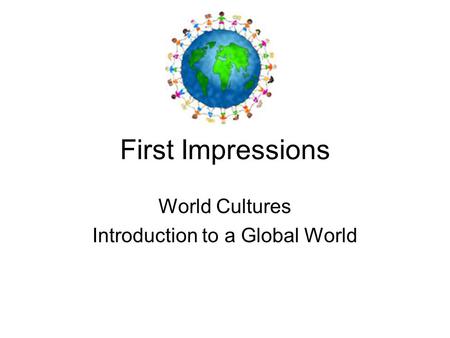 First Impressions World Cultures Introduction to a Global World.