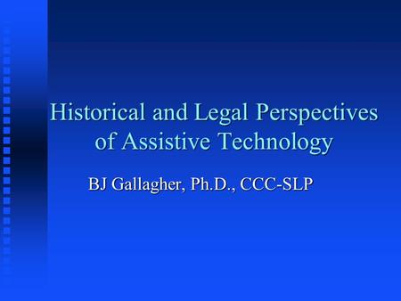 Historical and Legal Perspectives of Assistive Technology BJ Gallagher, Ph.D., CCC-SLP.