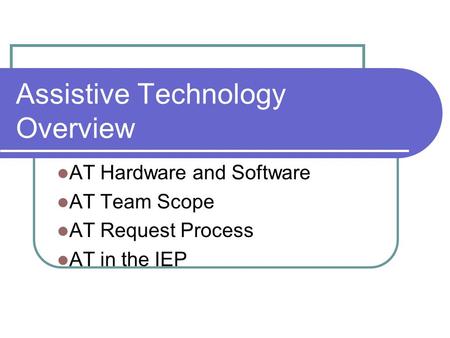 Assistive Technology Overview AT Hardware and Software AT Team Scope AT Request Process AT in the IEP.