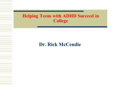 Helping Teens with ADHD Succeed in College Dr. Rick McCendie.