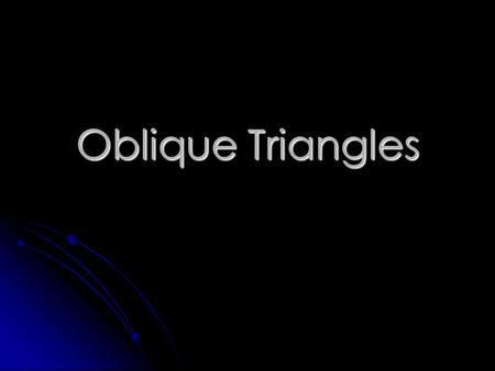 Oblique Triangles Oblique Triangle – a non-right triangle. Oblique Triangle – a non-right triangle. It may be acute. It may be obtuse.