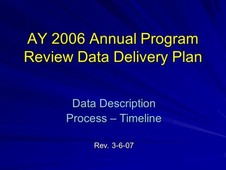 AY 2006 Annual Program Review Data Delivery Plan Data Description Process – Timeline Rev. 3-6-07.