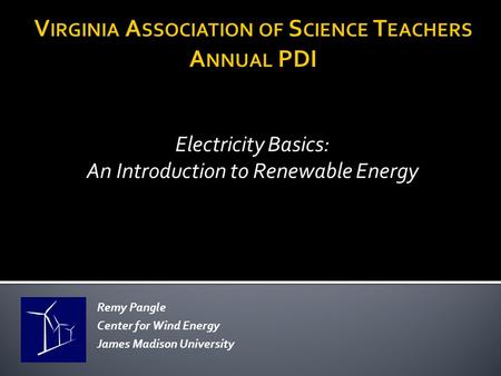 Electricity Basics: An Introduction to Renewable Energy Remy Pangle Center for Wind Energy James Madison University.