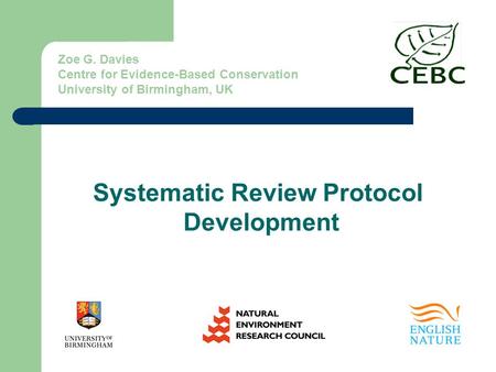 Zoe G. Davies Centre for Evidence-Based Conservation University of Birmingham, UK Systematic Review Protocol Development.