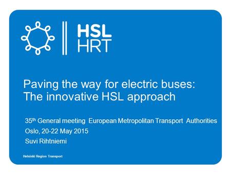 Helsinki Region Transport 35 th General meeting European Metropolitan Transport Authorities Oslo, 20-22 May 2015 Suvi Rihtniemi Paving the way for electric.