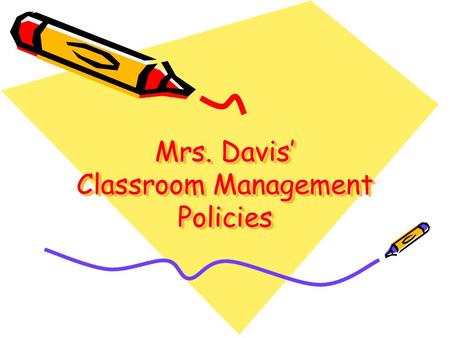 Mrs. Davis’ Classroom Management Policies. Classroom Rules 1.Enter and exit the room orderly and quietly. 2.Stay in your seat. 3.Talk only with permission.