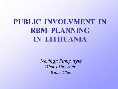 PUBLIC INVOLVMENT IN RBM PLANNING IN LITHUANIA Neringa Pumputyte Vilnius University Water Club.