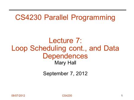 09/07/2012CS4230 CS4230 Parallel Programming Lecture 7: Loop Scheduling cont., and Data Dependences Mary Hall September 7, 2012 1.