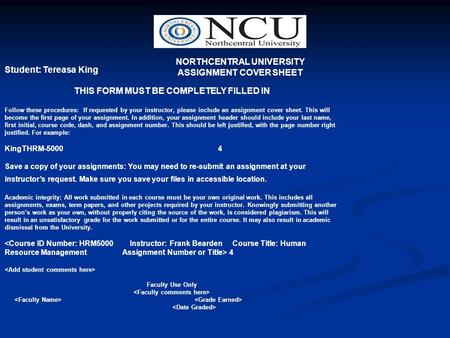 NORTHCENTRAL UNIVERSITY ASSIGNMENT COVER SHEET Student: Tereasa King THIS FORM MUST BE COMPLETELY FILLED IN Follow these procedures: If requested by your.