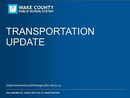 Improvements and changes for 2013-14 BOB SNIDEMILLER, SENIOR DIRECTOR OF TRANSPORATION TRANSPORTATION UPDATE.