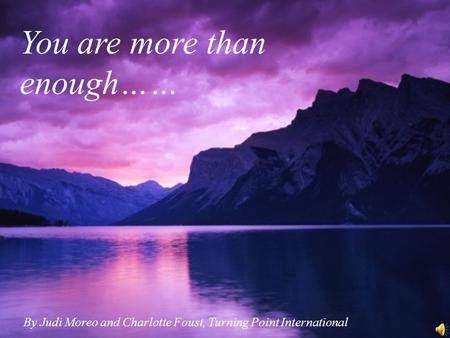 You are more than enough…… By Judi Moreo and Charlotte Foust, Turning Point International.