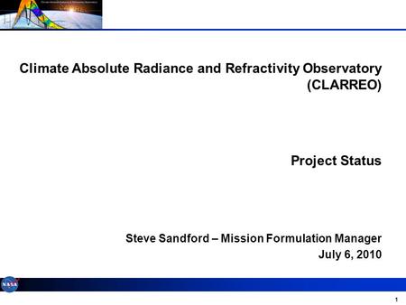 1 Climate Absolute Radiance and Refractivity Observatory (CLARREO) Project Status Steve Sandford – Mission Formulation Manager July 6, 2010.