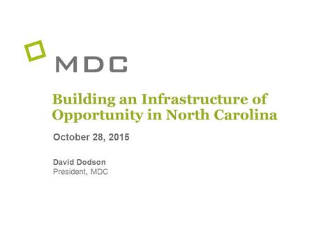 October 28, 2015 David Dodson President, MDC Building an Infrastructure of Opportunity in North Carolina.