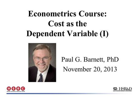 Econometrics Course: Cost as the Dependent Variable (I) Paul G. Barnett, PhD November 20, 2013.