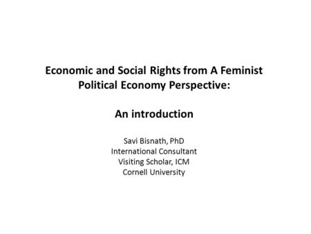 Economic and Social Rights from A Feminist Political Economy Perspective: An introduction Savi Bisnath, PhD International Consultant Visiting Scholar,