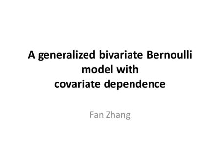 A generalized bivariate Bernoulli model with covariate dependence Fan Zhang.