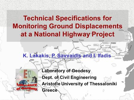 Technical Specifications for Monitoring Ground Displacements at a National Highway Project K. Lakakis, P. Savvaidis and I. Ifadis Laboratory of Geodesy.