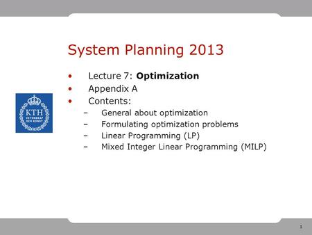 1 System Planning 2013 Lecture 7: Optimization Appendix A Contents: –General about optimization –Formulating optimization problems –Linear Programming.