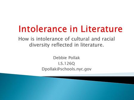 How is intolerance of cultural and racial diversity reflected in literature. Debbie Pollak I.S.126Q