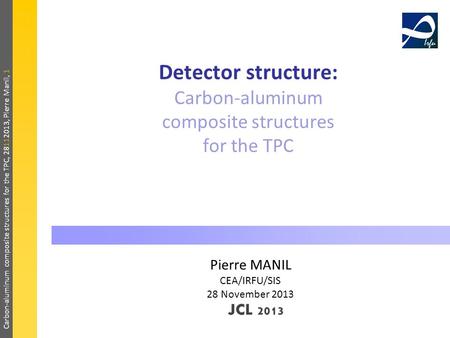 Carbon-aluminum composite structures for the TPC, 28112013, Pierre Manil, 1 Detector structure: Carbon-aluminum composite structures for the TPC Pierre.