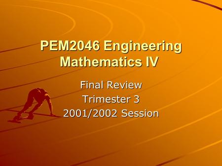 PEM2046 Engineering Mathematics IV PEM2046 Engineering Mathematics IV Final Review Trimester 3 2001/2002 Session.