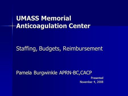 UMASS Memorial Anticoagulation Center Staffing, Budgets, Reimbursement Pamela Burgwinkle APRN-BC,CACP Presented November 4, 2008.