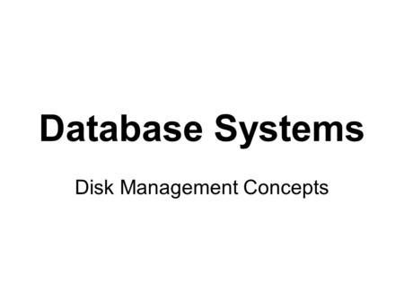 Database Systems Disk Management Concepts. WHY DO DISKS NEED MANAGING? logical information  physical representation bigger databases, larger records,