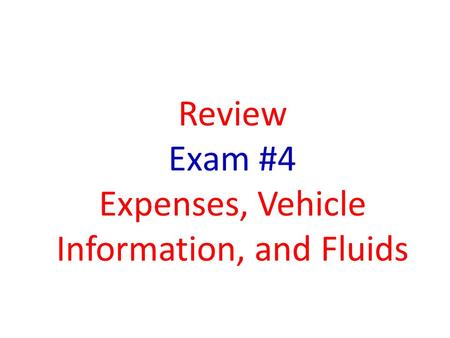 Review Exam #4 Expenses, Vehicle Information, and Fluids.