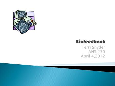 Terri Snyder AHS 230 April 4,2012.  A complementary and alternative medicine technique in which you learn to control bodily functions, such as your heart.