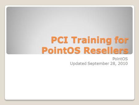 PCI Training for PointOS Resellers PointOS Updated September 28, 2010.