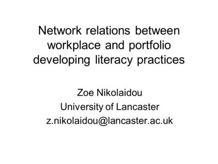 Network relations between workplace and portfolio developing literacy practices Zoe Nikolaidou University of Lancaster