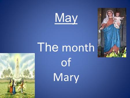 May The month of Mary. MAY IS ALL ABOUT ‘NEW LIFE’ AND ‘MOTHERHOOD’