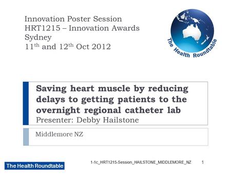 The Health Roundtable Saving heart muscle by reducing delays to getting patients to the overnight regional catheter lab Presenter: Debby Hailstone Middlemore.